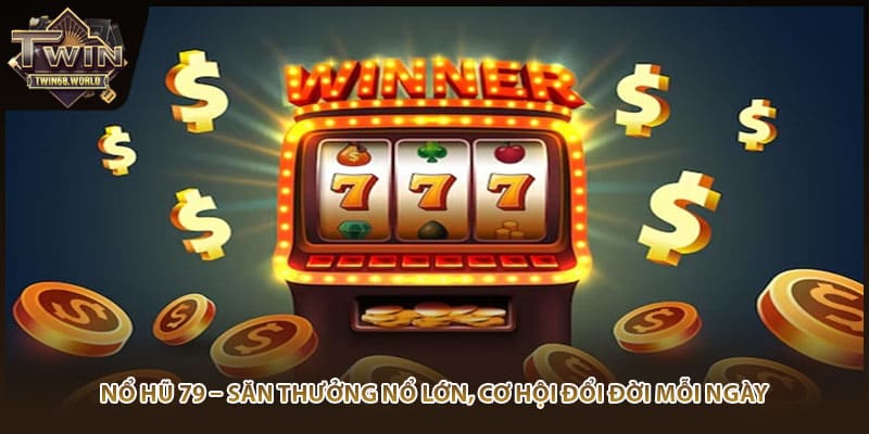 Nổ Hũ 79 – Săn Thưởng Nổ Lớn, Cơ Hội Đổi Đời Mỗi Ngày